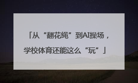 从“翻花绳”到AI操场，学校体育还能这么“玩”