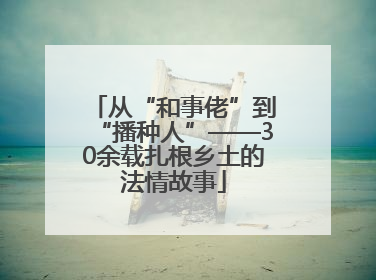 从“和事佬”到“播种人”——30余载扎根乡土的法情故事