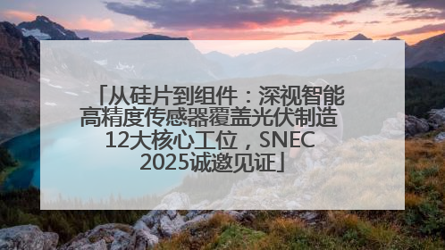 从硅片到组件：深视智能高精度传感器覆盖光伏制造12大核心工位，SNEC 2025诚邀见证