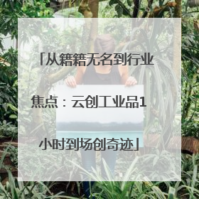 从籍籍无名到行业焦点：云创工业品1小时到场创奇迹