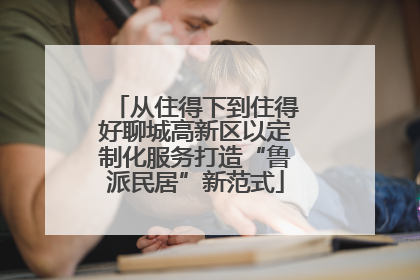 从住得下到住得好聊城高新区以定制化服务打造“鲁派民居”新范式