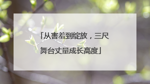 从害羞到绽放，三尺舞台丈量成长高度