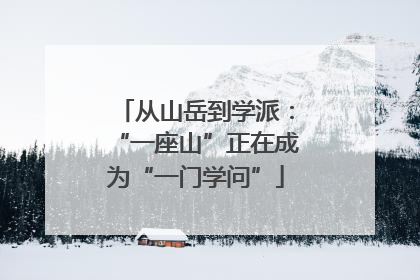 从山岳到学派：“一座山”正在成为“一门学问”
