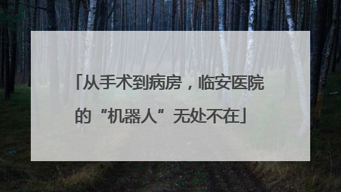 从手术到病房，临安医院的“机器人”无处不在