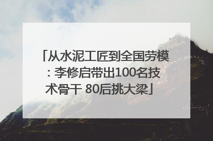 从水泥工匠到全国劳模：李修启带出100名技术骨干 80后挑大梁