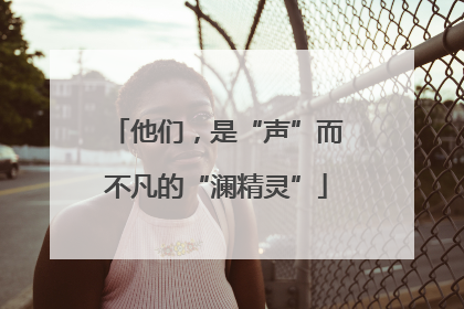 他们，是“声”而不凡的“澜精灵”