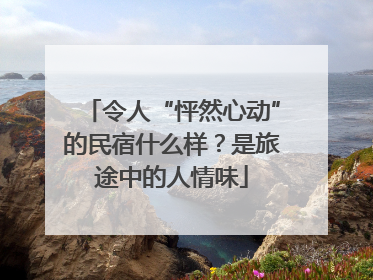 令人“怦然心动”的民宿什么样？是旅途中的人情味