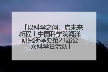 以科学之问、启未来新程！中国科学院海洋研究所举办第21届公众科学日活动