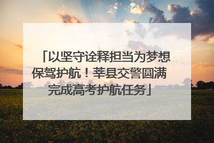 以坚守诠释担当为梦想保驾护航！莘县交警圆满完成高考护航任务