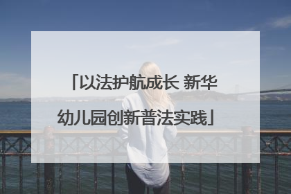 以法护航成长 新华幼儿园创新普法实践