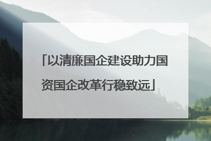 以清廉国企建设助力国资国企改革行稳致远