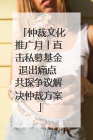 仲裁文化推广月丨直击私募基金退出痛点 共探争议解决仲裁方案