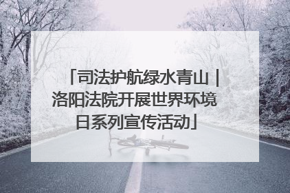 司法护航绿水青山｜洛阳法院开展世界环境日系列宣传活动