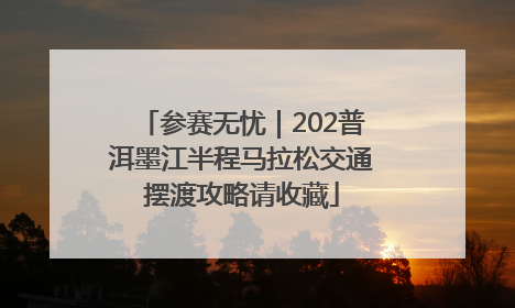参赛无忧｜202普洱墨江半程马拉松交通摆渡攻略请收藏