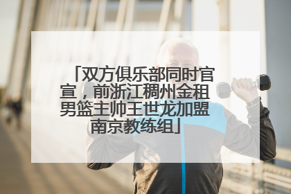 双方俱乐部同时官宣，前浙江稠州金租男篮主帅王世龙加盟南京教练组