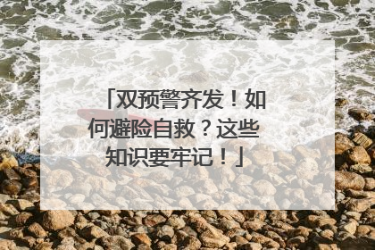 双预警齐发！如何避险自救？这些知识要牢记！