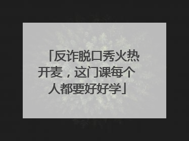 反诈脱口秀火热开麦，这门课每个人都要好好学