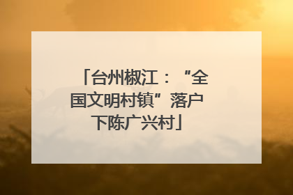 台州椒江：“全国文明村镇”落户下陈广兴村