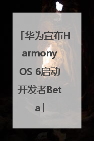 华为宣布HarmonyOS 6启动开发者Beta
