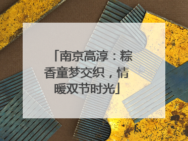 南京高淳：粽香童梦交织，情暖双节时光