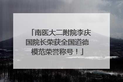 南医大二附院李庆国院长荣获全国道德模范荣誉称号！