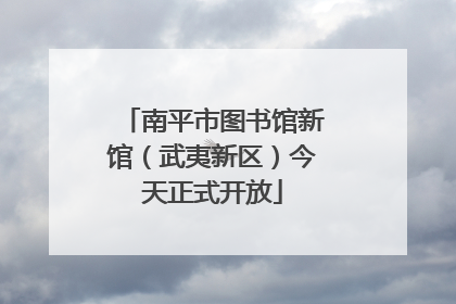 南平市图书馆新馆（武夷新区）今天正式开放