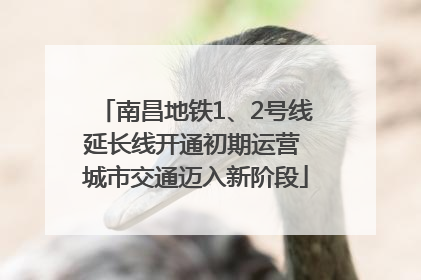 南昌地铁1、2号线延长线开通初期运营 城市交通迈入新阶段