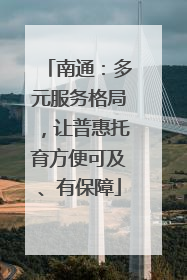 南通：多元服务格局，让普惠托育方便可及、有保障
