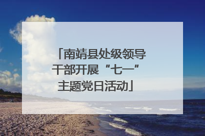 南靖县处级领导干部开展“七一”主题党日活动
