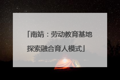 南靖：劳动教育基地探索融合育人模式