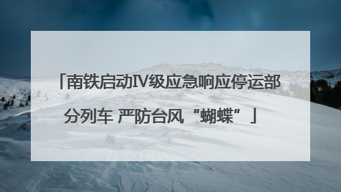 南铁启动Ⅳ级应急响应停运部分列车 严防台风“蝴蝶”