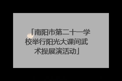 南阳市第二十一学校举行阳光大课间武术操展演活动