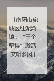 南阳市宛城区红泥湾镇：“三个坚持”激活文明乡风