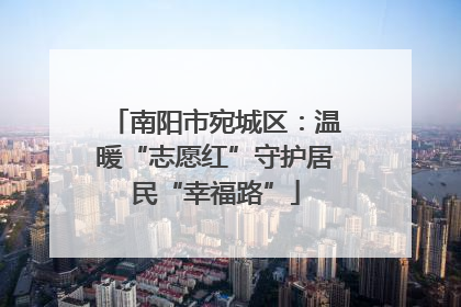 南阳市宛城区：温暖“志愿红”守护居民“幸福路”