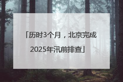 历时3个月，北京完成2025年汛前排查
