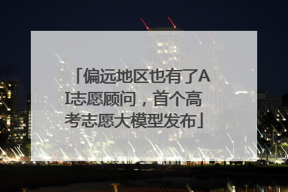 偏远地区也有了AI志愿顾问，首个高考志愿大模型发布