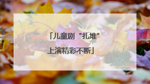 儿童剧“扎堆”上演精彩不断