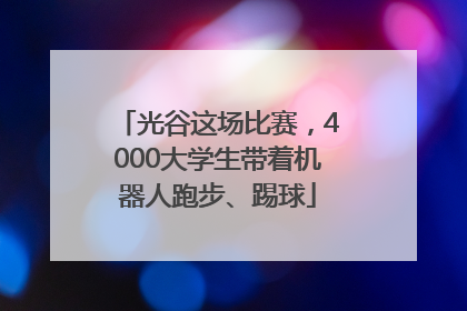 光谷这场比赛，4000大学生带着机器人跑步、踢球
