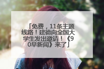 免费，11条主题线路！建德向全国大学生发出邀请！《90早新闻》来了