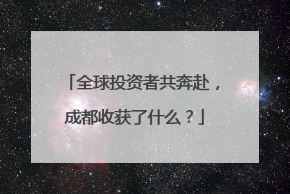全球投资者共奔赴，成都收获了什么？