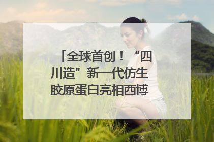 全球首创！“四川造”新一代仿生胶原蛋白亮相西博会｜探馆西博会