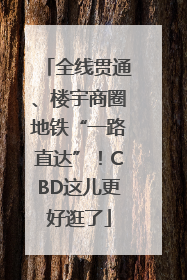 全线贯通、楼宇商圈地铁“一路直达”！CBD这儿更好逛了
