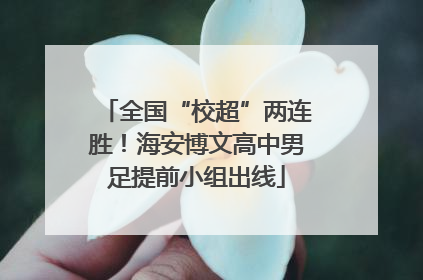 全国“校超”两连胜！海安博文高中男足提前小组出线