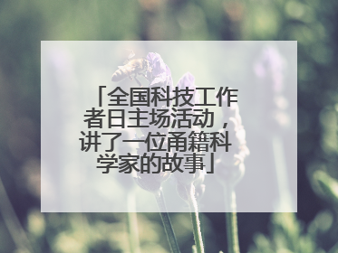 全国科技工作者日主场活动，讲了一位甬籍科学家的故事