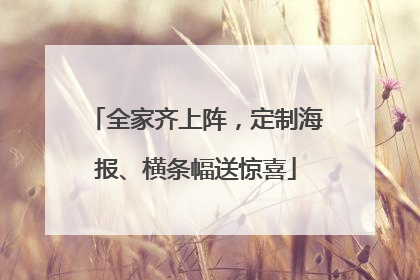 全家齐上阵，定制海报、横条幅送惊喜