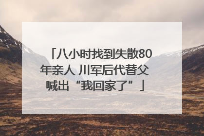 八小时找到失散80年亲人 川军后代替父喊出“我回家了”