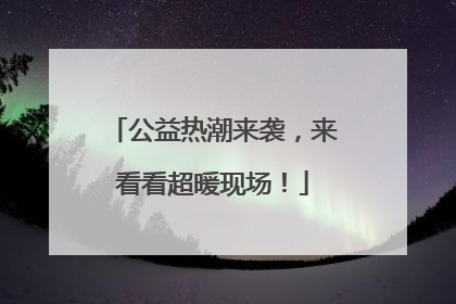公益热潮来袭，来看看超暖现场！