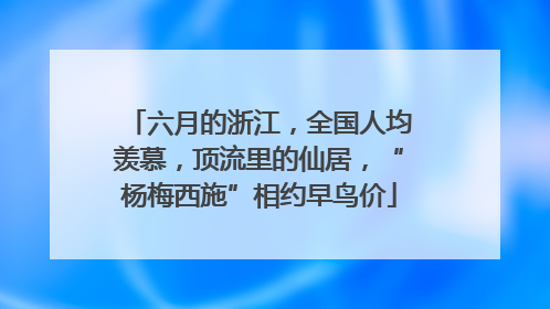 六月的浙江，全国人均羡慕，顶流里的仙居，“杨梅西施”相约早鸟价