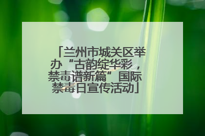 兰州市城关区举办“古韵绽华彩，禁毒谱新篇”国际禁毒日宣传活动