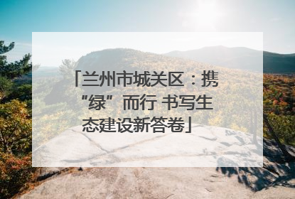 兰州市城关区：携“绿”而行 书写生态建设新答卷